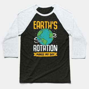 Earth's Rotation Makes My Day Science Teacher Gift Baseball T-Shirt